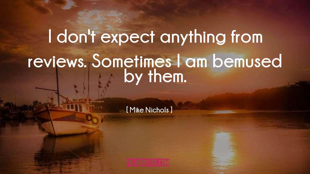 Mike Nichols Quotes: I don't expect anything from