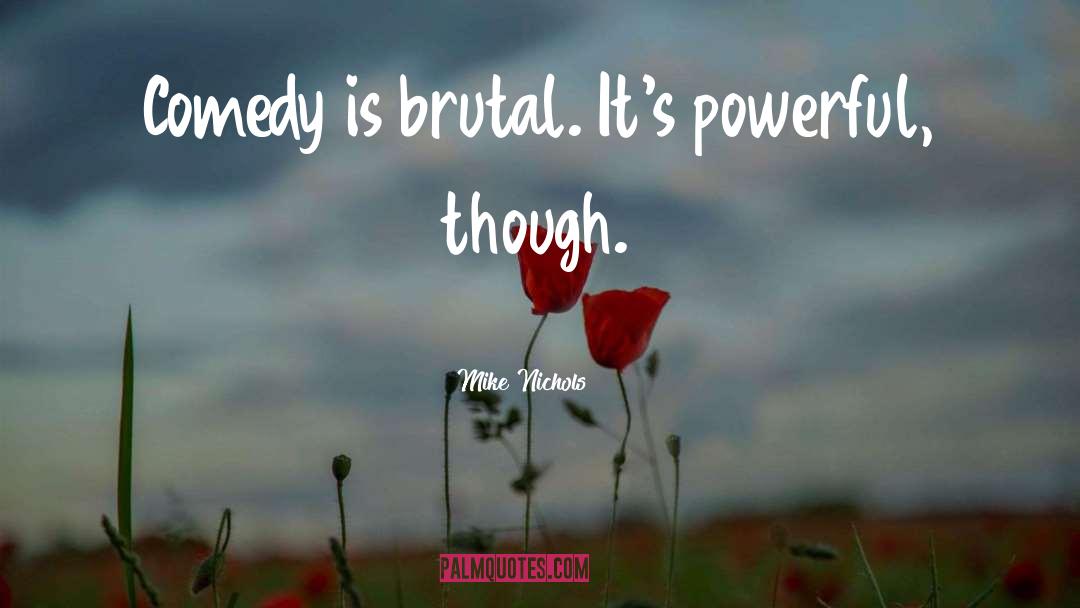 Mike Nichols Quotes: Comedy is brutal. It's powerful,