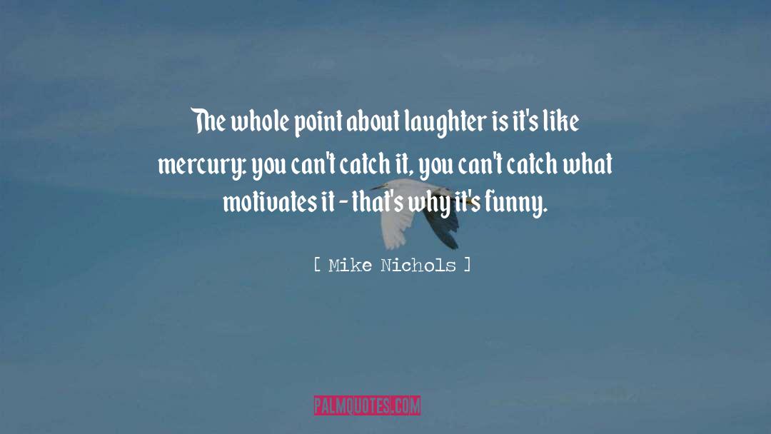 Mike Nichols Quotes: The whole point about laughter