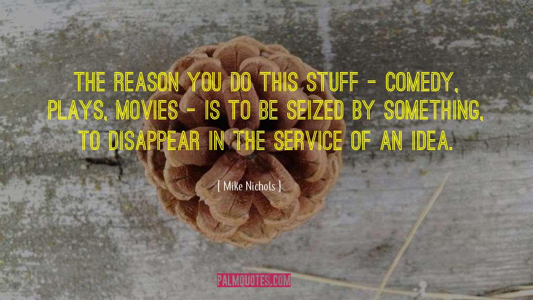 Mike Nichols Quotes: The reason you do this