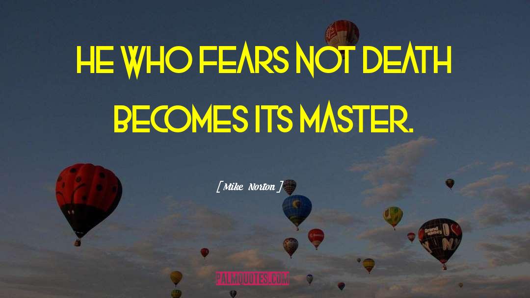 Mike Norton Quotes: He who fears not death