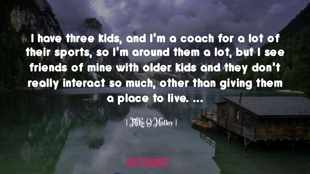 Mike O'Malley Quotes: I have three kids, and