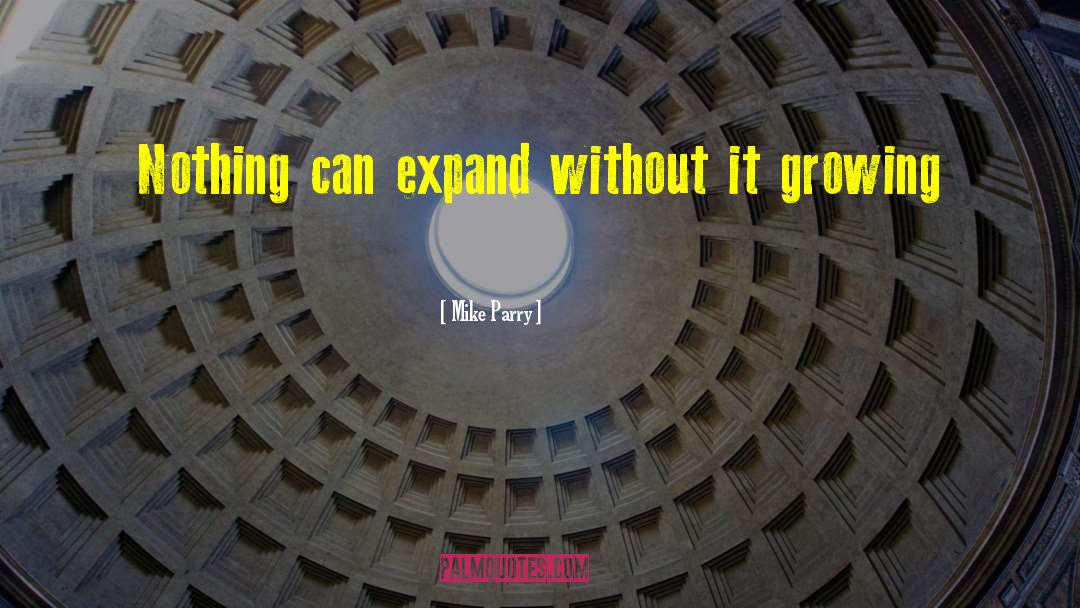 Mike Parry Quotes: Nothing can expand without it