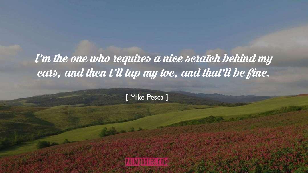Mike Pesca Quotes: I'm the one who requires