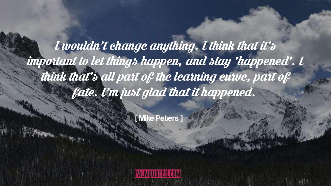 Mike Peters Quotes: I wouldn't change anything. I