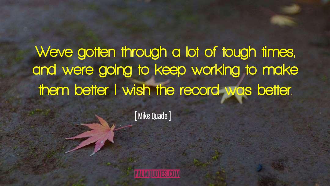 Mike Quade Quotes: We've gotten through a lot