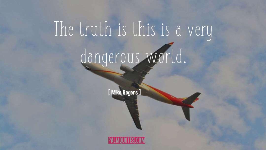 Mike Rogers Quotes: The truth is this is