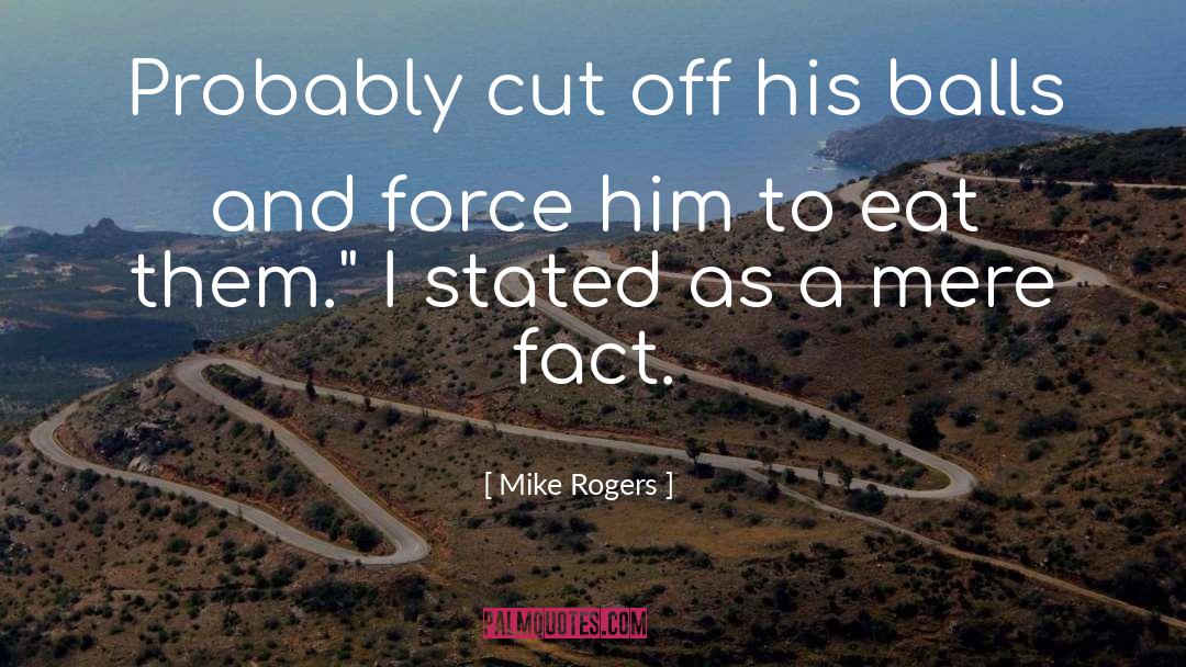 Mike Rogers Quotes: Probably cut off his balls