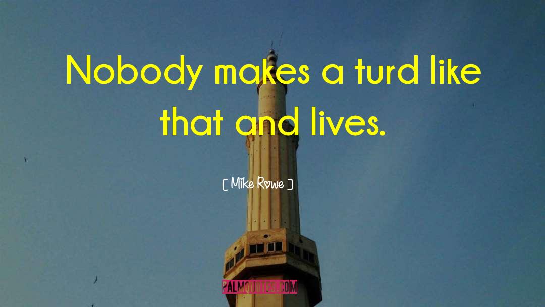 Mike Rowe Quotes: Nobody makes a turd like