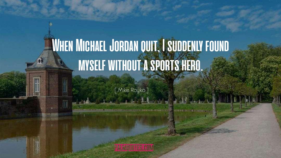 Mike Royko Quotes: When Michael Jordan quit, I