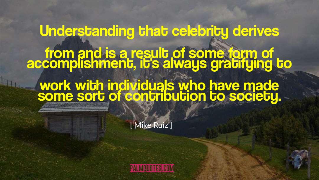 Mike Ruiz Quotes: Understanding that celebrity derives from