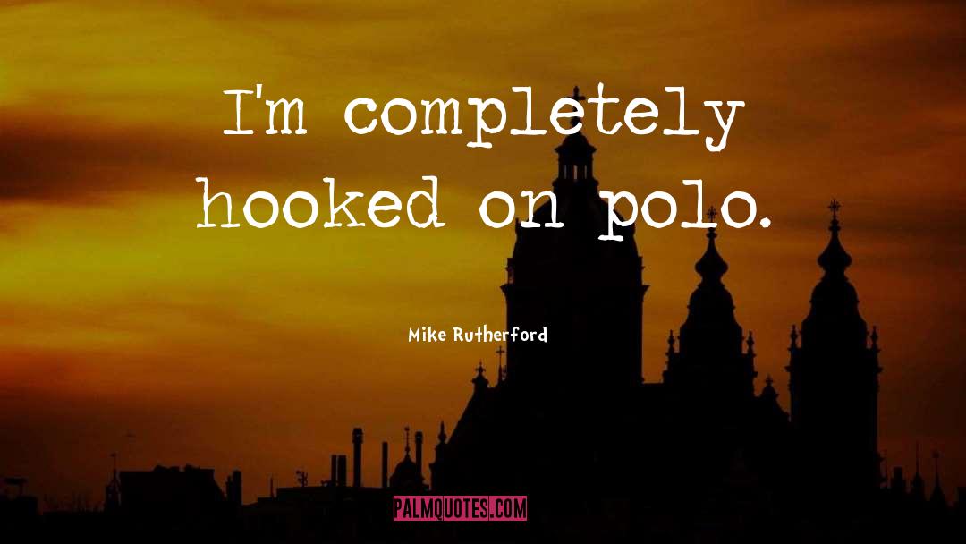 Mike Rutherford Quotes: I'm completely hooked on polo.