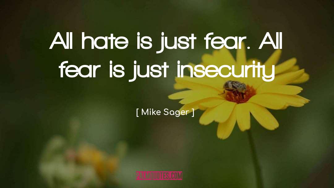 Mike Sager Quotes: All hate is just fear.