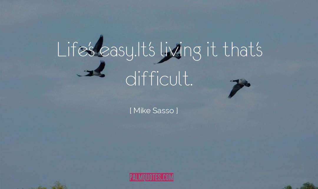 Mike Sasso Quotes: Life's easy.<br />It's living it