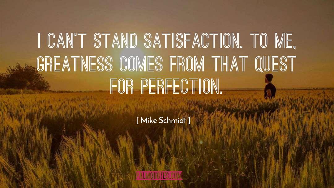 Mike Schmidt Quotes: I can't stand satisfaction. To