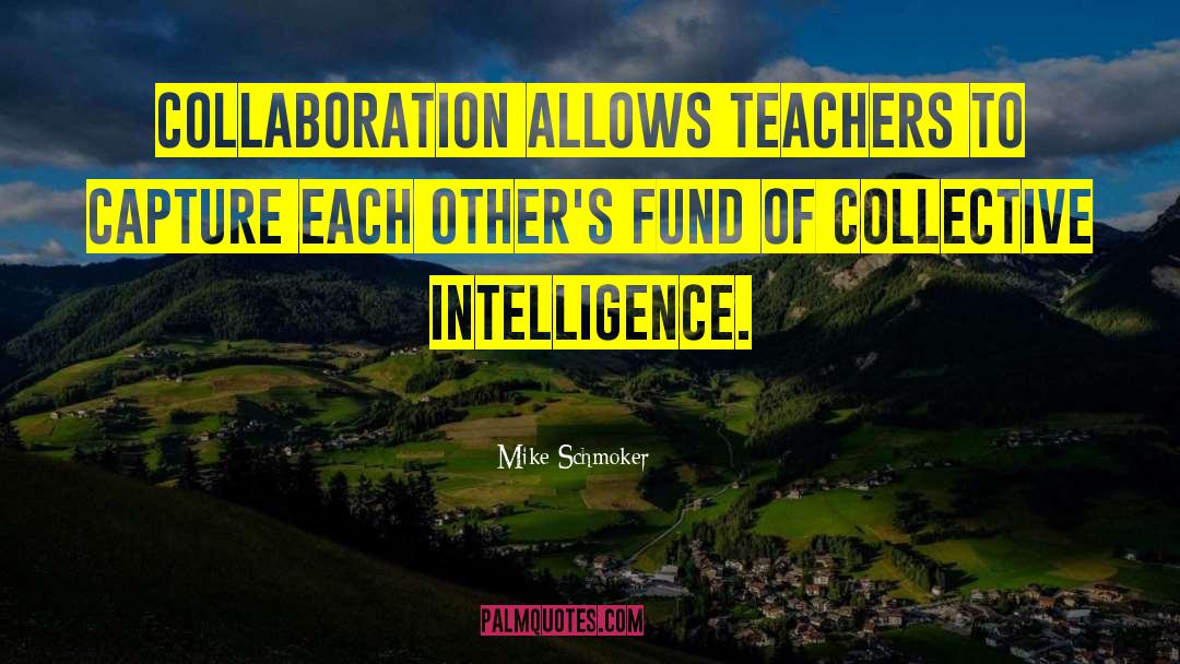 Mike Schmoker Quotes: Collaboration allows teachers to capture