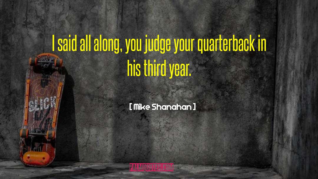 Mike Shanahan Quotes: I said all along, you