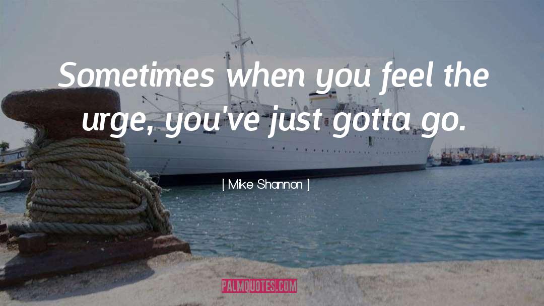 Mike Shannon Quotes: Sometimes when you feel the