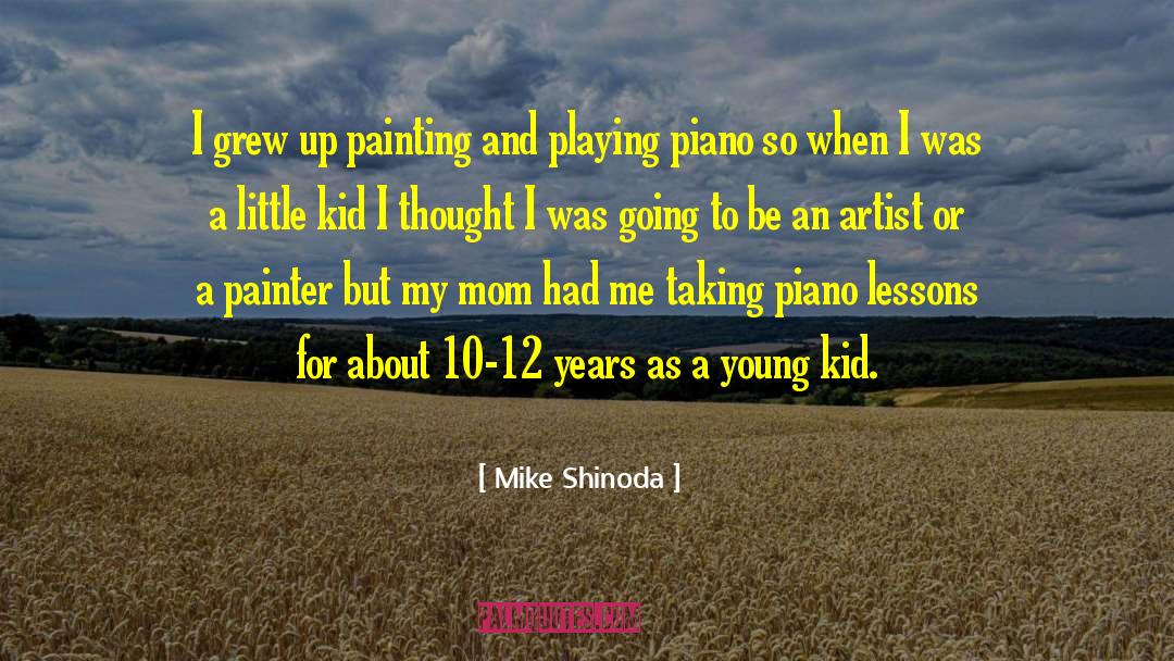 Mike Shinoda Quotes: I grew up painting and