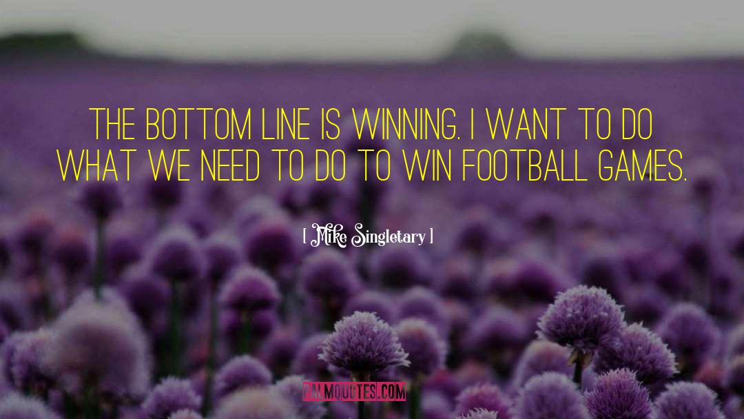 Mike Singletary Quotes: The bottom line is winning.