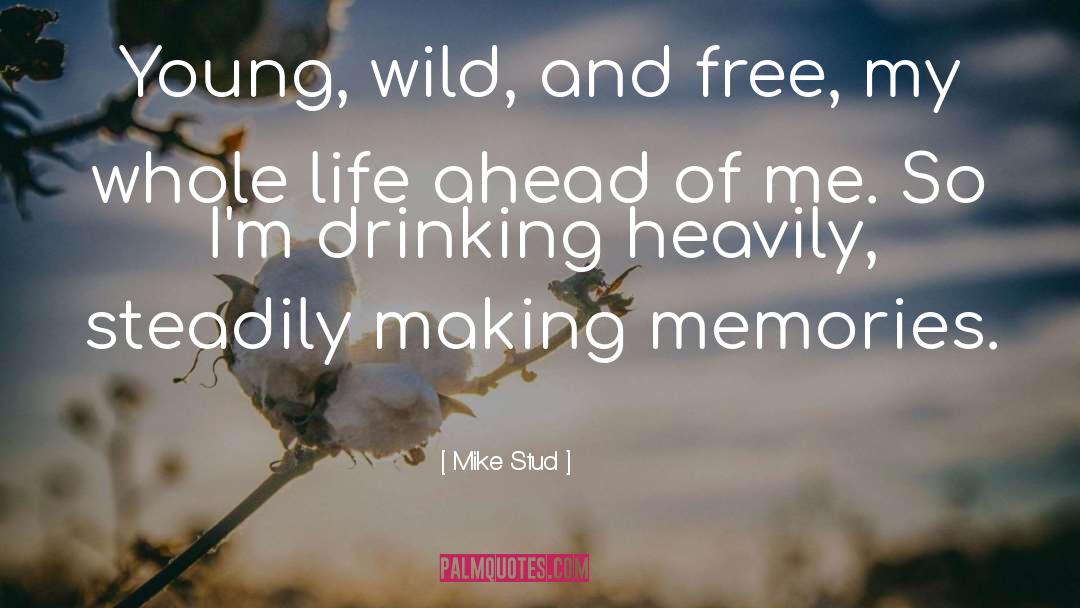 Mike Stud Quotes: Young, wild, and free, my