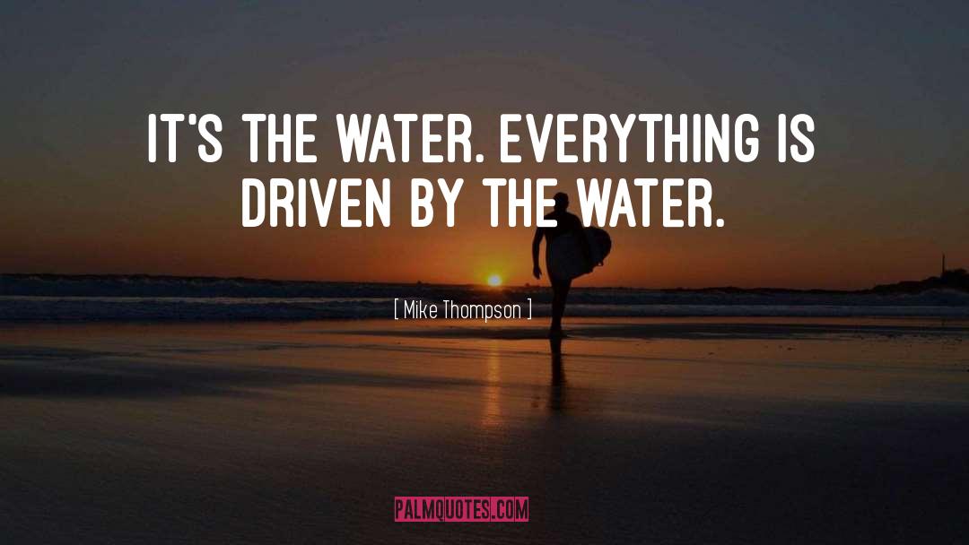 Mike Thompson Quotes: It's the water. Everything is