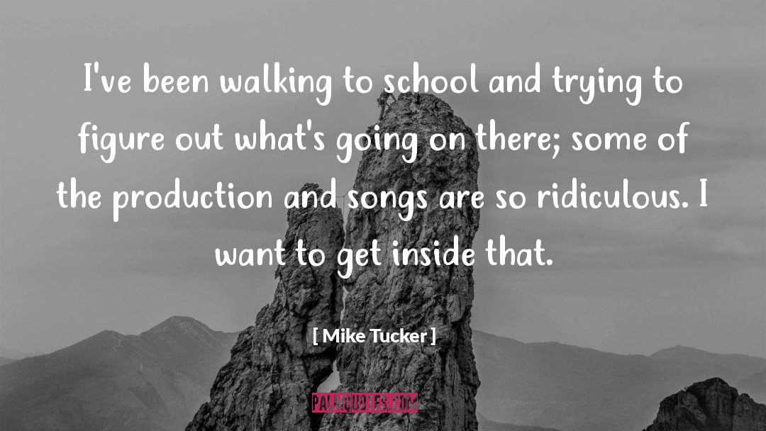 Mike              Tucker Quotes: I've been walking to school