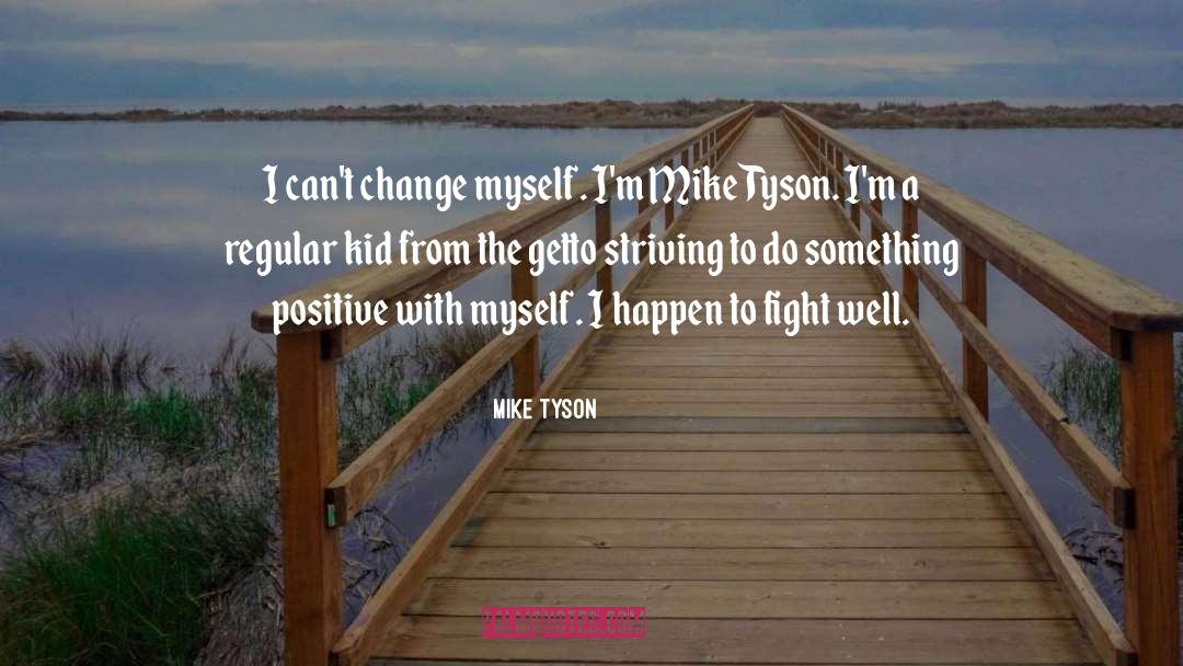 Mike Tyson Quotes: I can't change myself. I'm