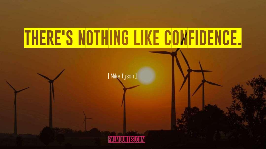 Mike Tyson Quotes: There's nothing like confidence.