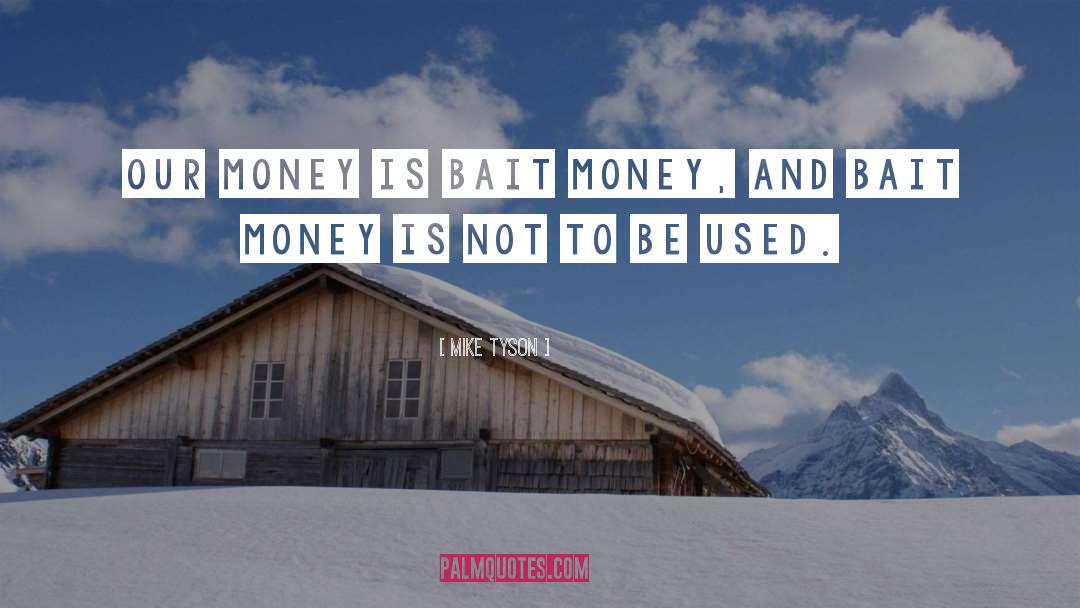 Mike Tyson Quotes: Our money is bait money,