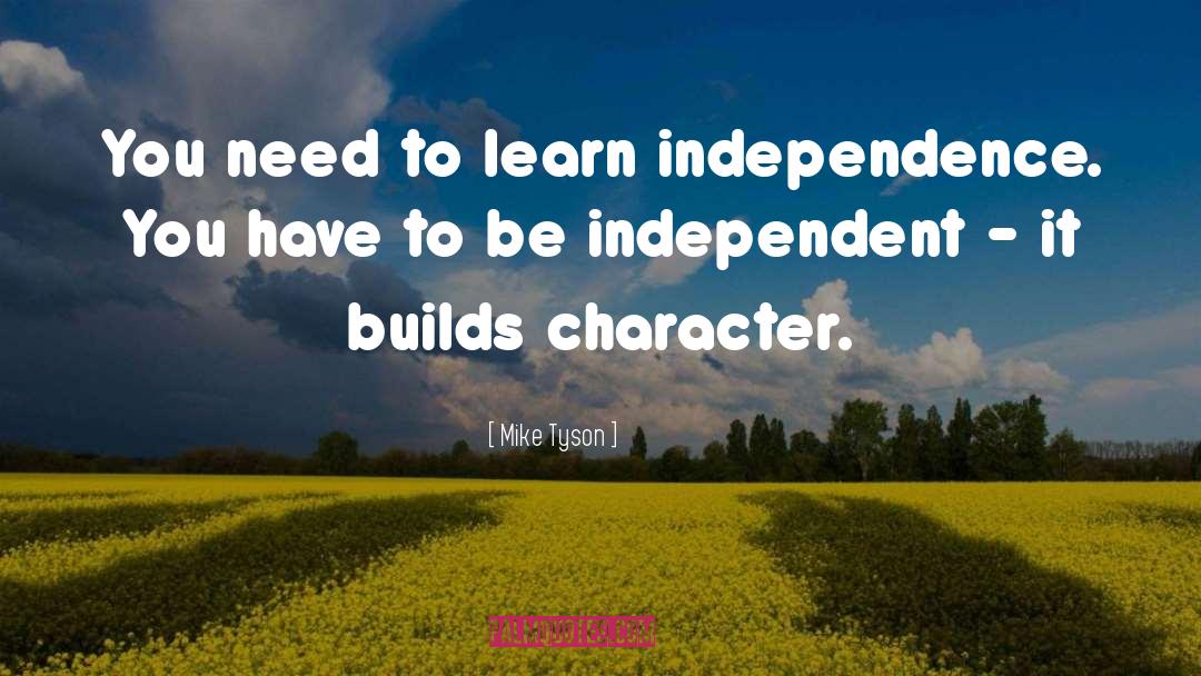 Mike Tyson Quotes: You need to learn independence.