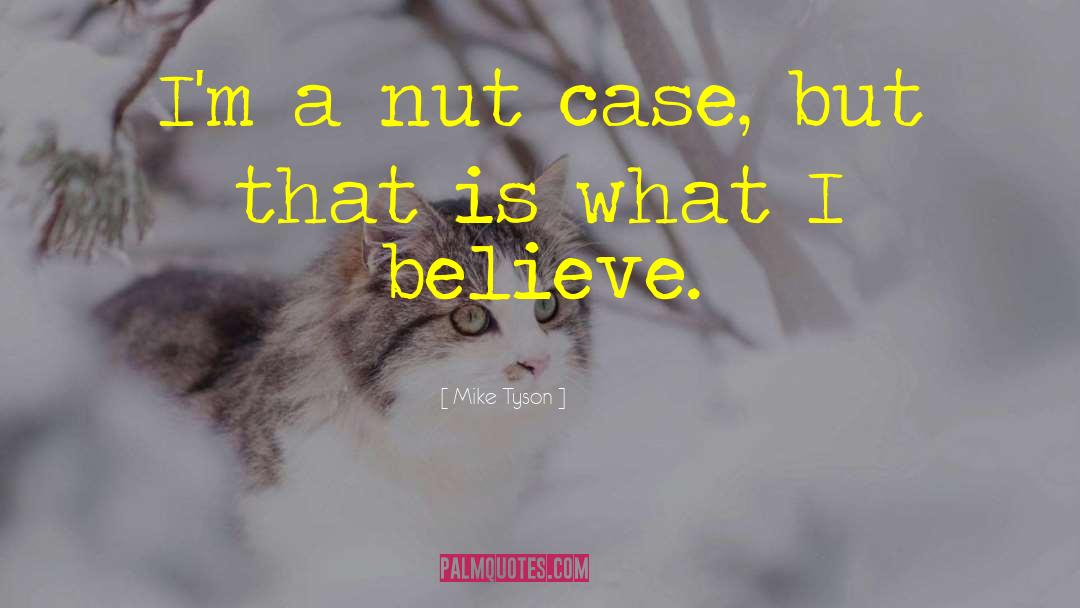 Mike Tyson Quotes: I'm a nut case, but