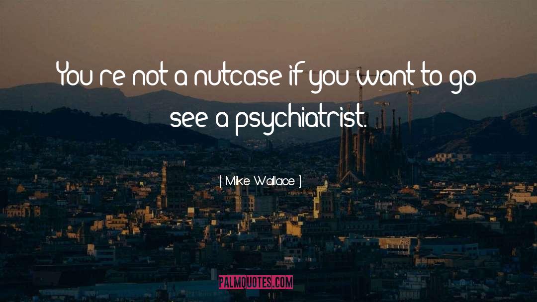 Mike Wallace Quotes: You're not a nutcase if