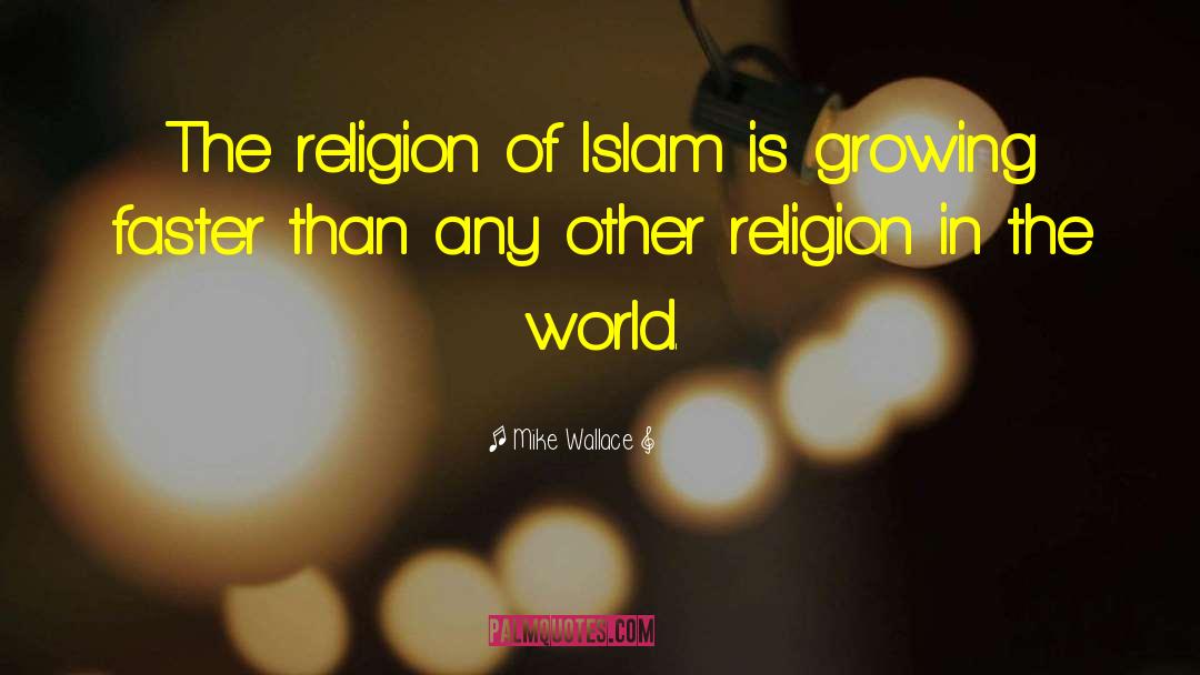 Mike Wallace Quotes: The religion of Islam is