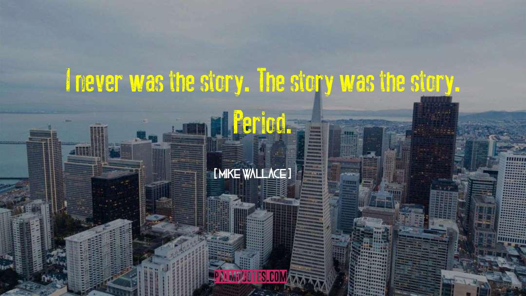 Mike Wallace Quotes: I never was the story.