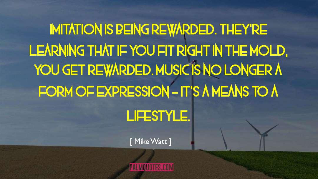Mike Watt Quotes: Imitation is being rewarded. They're