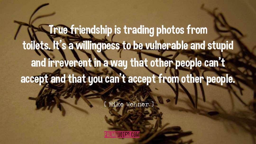 Mike Wehner Quotes: True friendship is trading photos