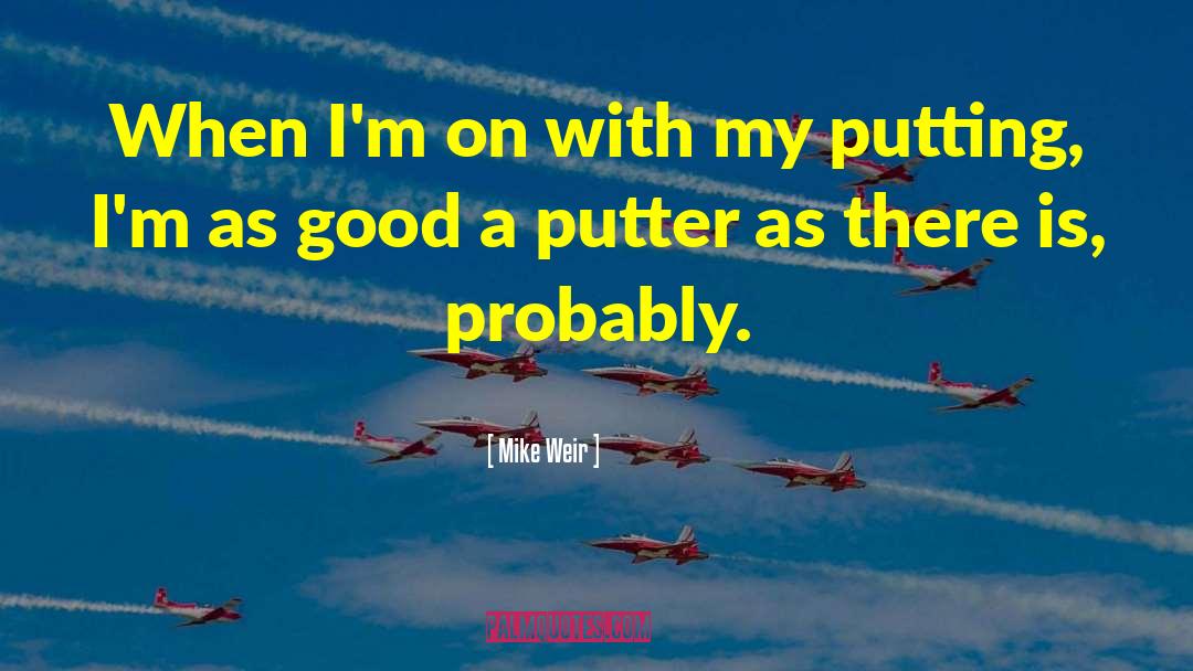 Mike Weir Quotes: When I'm on with my