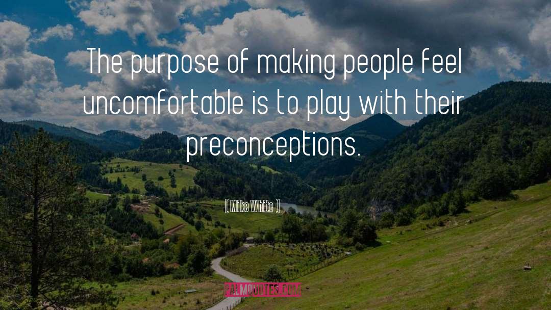 Mike White Quotes: The purpose of making people