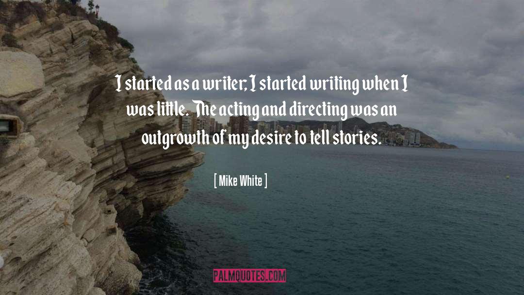 Mike White Quotes: I started as a writer;