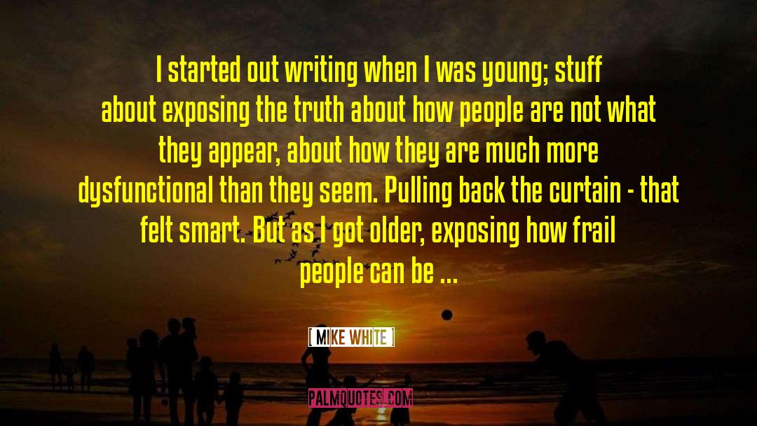 Mike White Quotes: I started out writing when