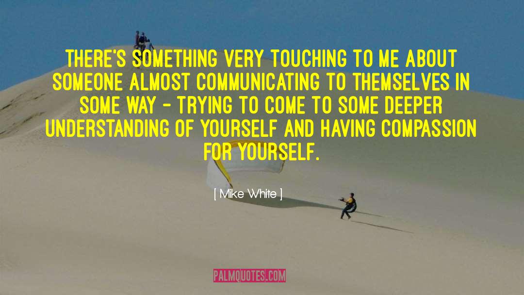 Mike White Quotes: There's something very touching to