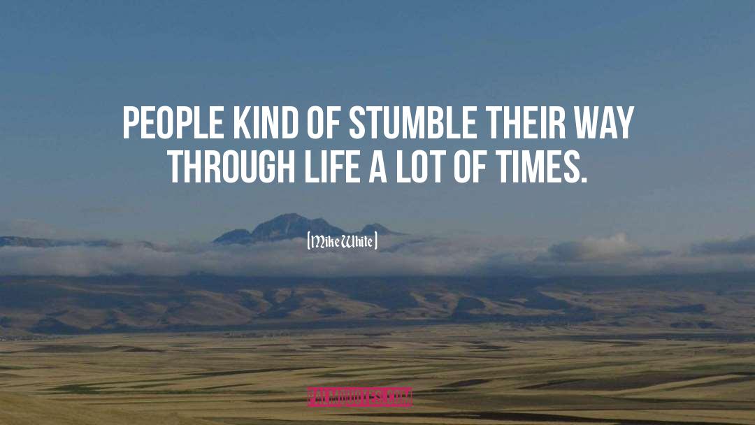 Mike White Quotes: People kind of stumble their