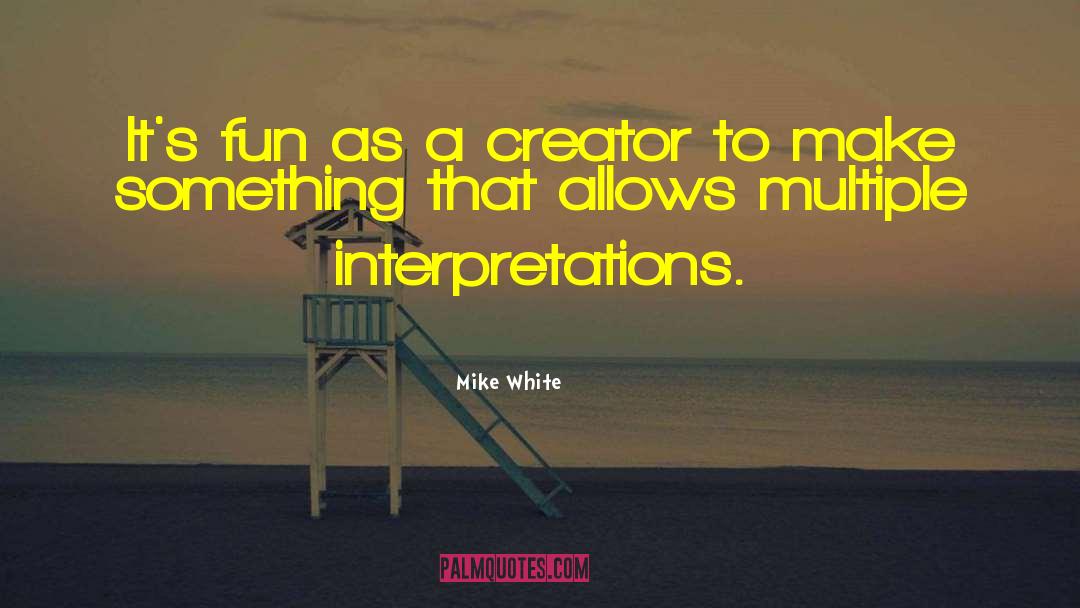 Mike White Quotes: It's fun as a creator