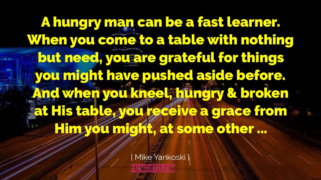 Mike Yankoski Quotes: A hungry man can be