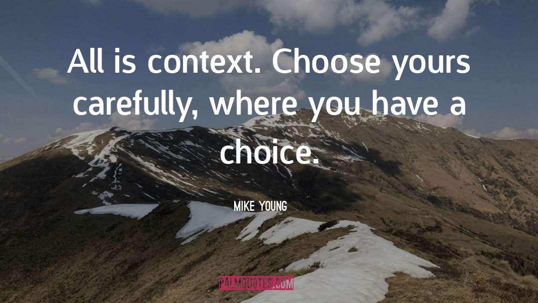 Mike Young Quotes: All is context. Choose yours