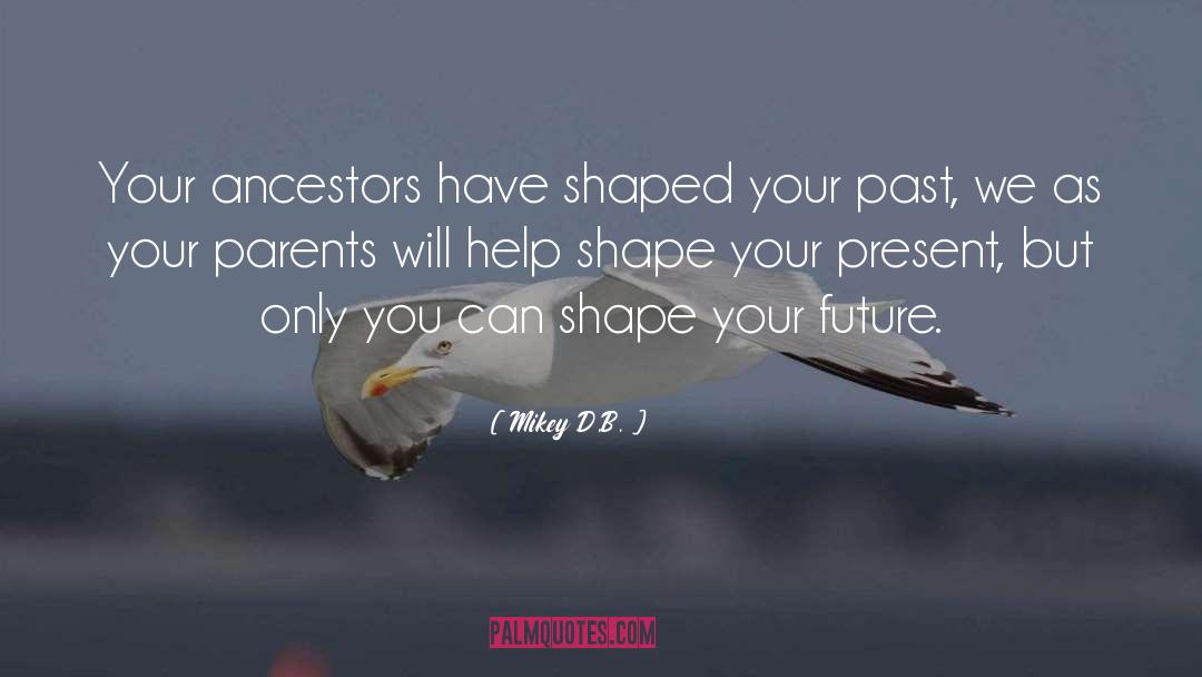 Mikey D.B. Quotes: Your ancestors have shaped your