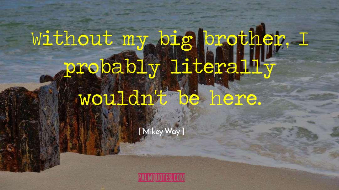 Mikey Way Quotes: Without my big brother, I