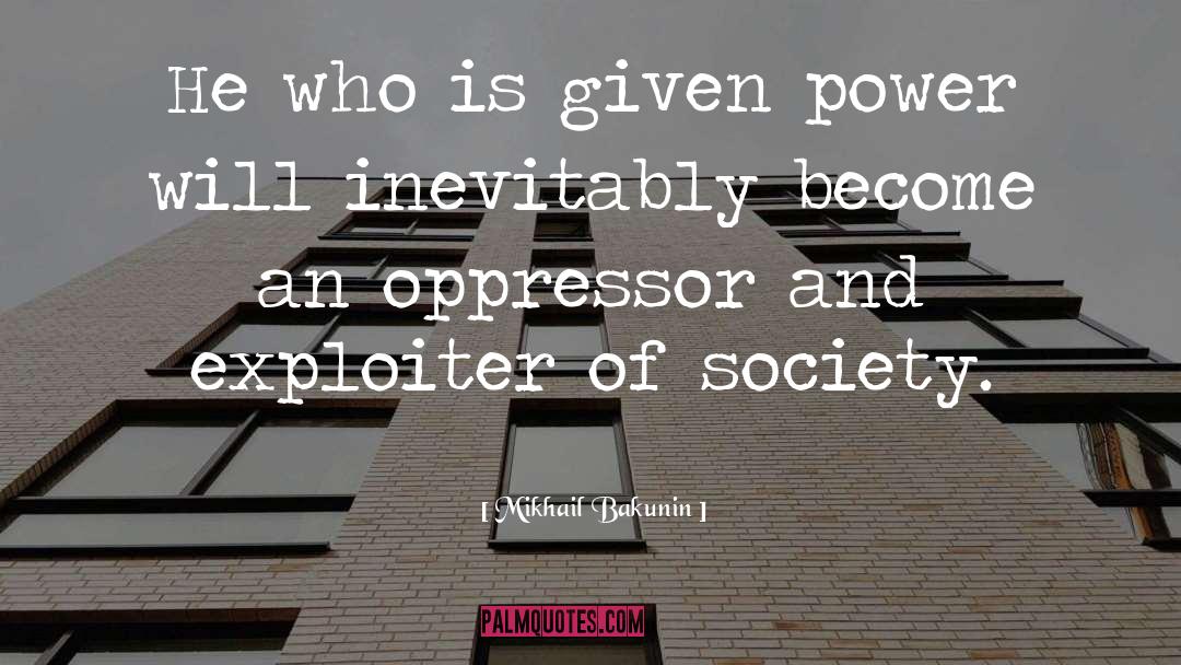 Mikhail Bakunin Quotes: He who is given power