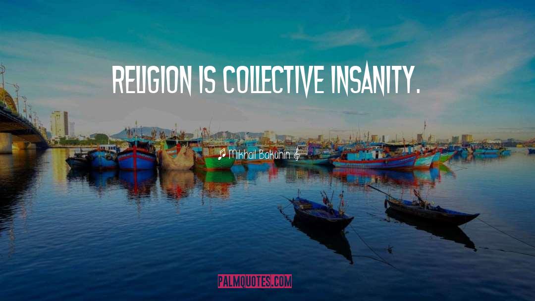 Mikhail Bakunin Quotes: Religion is collective insanity.